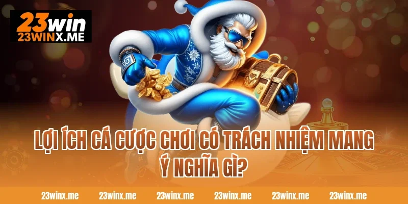 Lợi ích cá cược chơi có trách nhiệm mang ý nghĩa gì?