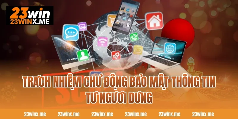 Trách nhiệm chủ động bảo mật thông tin từ người dùng